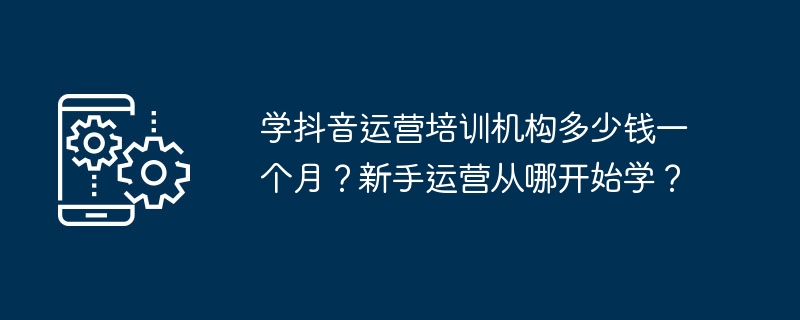 选择合适的抖音运营培训机构