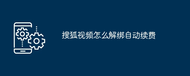 搜狐视频自动续费解绑教程