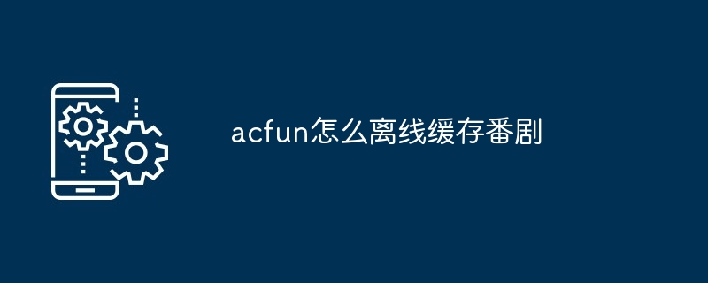 acfun番剧离线缓存示例