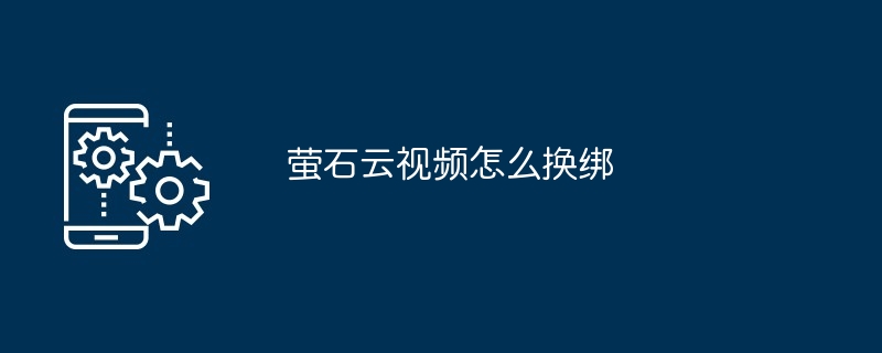 萤石云视频更换账号绑定