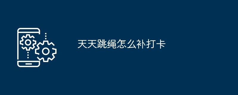 天天跳绳打卡补救技巧