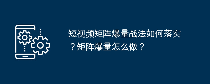 短视频矩阵爆量战法详解